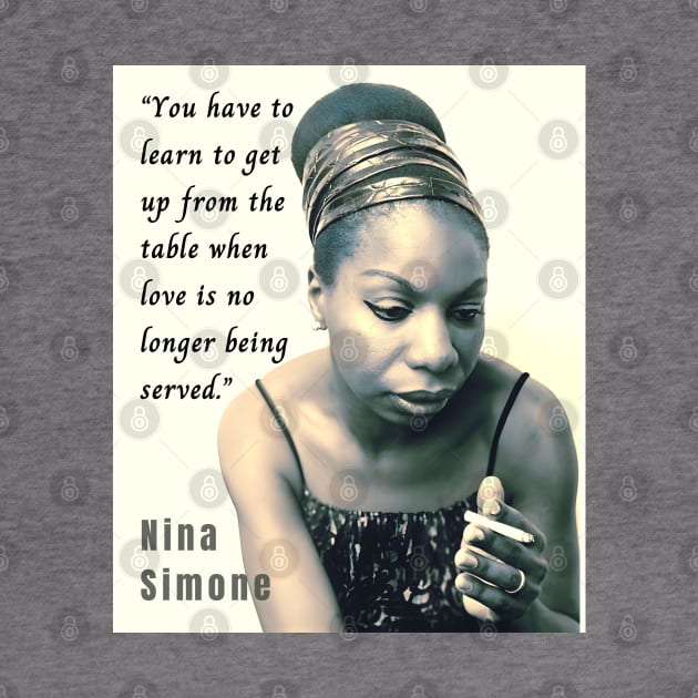 Nina Simone portrait and  quote: You have to learn to get up from the table when love is no longer being served. by artbleed